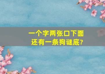 一个字,两张口,下面还有一条狗。谜底?