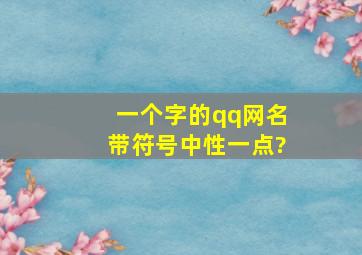 一个字的qq网名(带符号),中性一点?