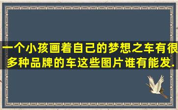 一个小孩画着自己的梦想之车,有很多种品牌的车。这些图片谁有能发...