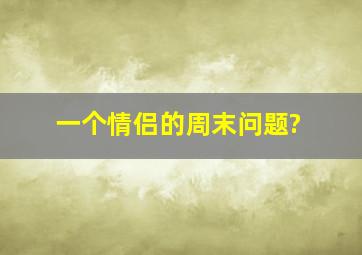 一个情侣的周末问题?