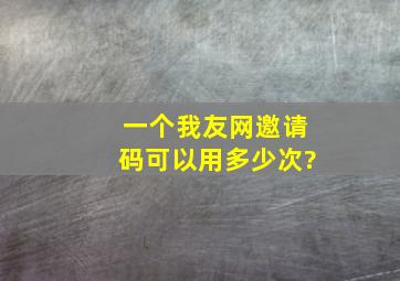 一个我友网邀请码可以用多少次?