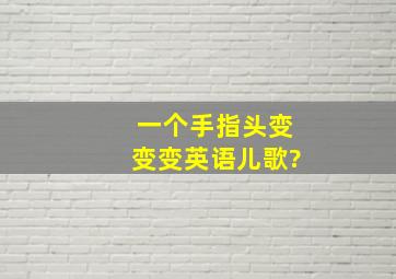 一个手指头变变变英语儿歌?