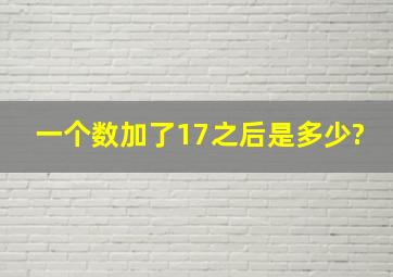 一个数加了17之后是多少?