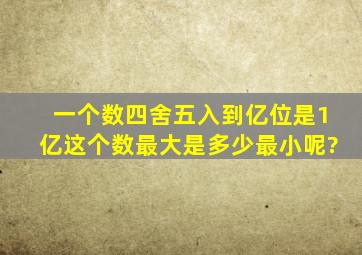 一个数四舍五入到亿位是1亿,这个数最大是多少,最小呢?