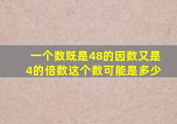 一个数既是48的因数,又是4的倍数,这个数可能是多少