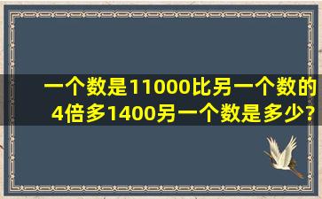 一个数是11000,比另一个数的4倍多1400,另一个数是多少?(用方程来...