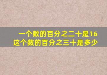 一个数的百分之二十是16这个数的百分之三十是多少