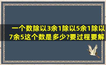 一个数除以3余1。除以5余1。除以7余5。这个数是多少?要过程,要解析...