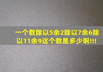 一个数除以5余2,除以7余6,除以11余9,这个数是多少啊!!!