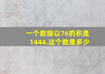 一个数除以76的积是1444.这个数是多少(