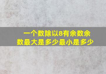 一个数除以8有余数,余数最大是多少,最小是多少