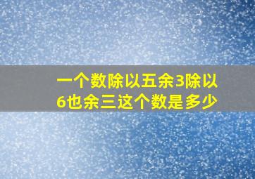 一个数除以五余3除以6也余三这个数是多少。