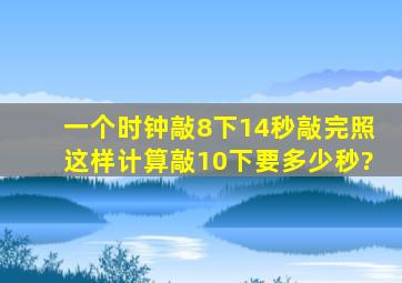 一个时钟敲8下14秒敲完照这样计算敲10下要多少秒?