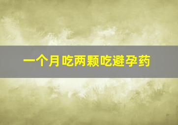 一个月吃两颗吃避孕药