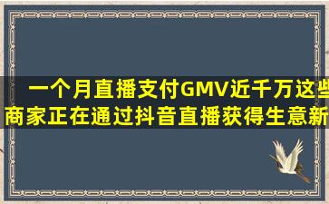 一个月直播支付GMV近千万,这些商家正在通过抖音直播获得生意新增长