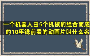 一个机器人由5个机械豹组合而成的10年钱前看的动画片叫什么名字