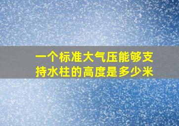 一个标准大气压能够支持水柱的高度是多少米