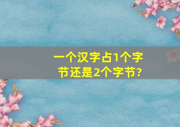 一个汉字占1个字节还是2个字节?