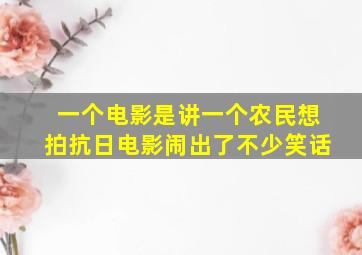 一个电影是讲一个农民想拍抗日电影闹出了不少笑话