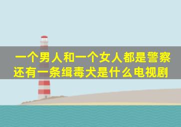 一个男人和一个女人都是警察,还有一条缉毒犬是什么电视剧 