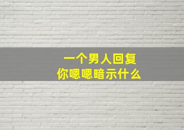 一个男人回复你嗯嗯暗示什么