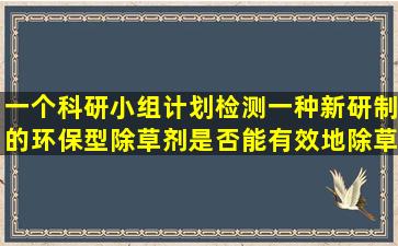 一个科研小组计划检测一种新研制的环保型除草剂是否能有效地除草,...