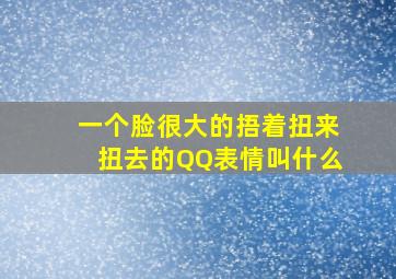 一个脸很大的捂着扭来扭去的QQ表情叫什么