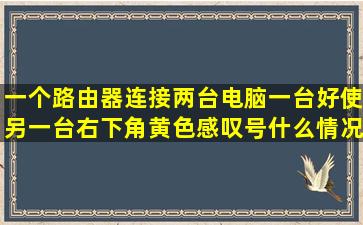 一个路由器连接两台电脑,一台好使,另一台右下角黄色感叹号,什么情况?