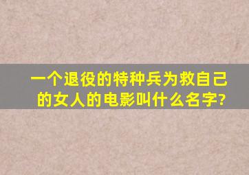 一个退役的特种兵为救自己的女人的电影叫什么名字?