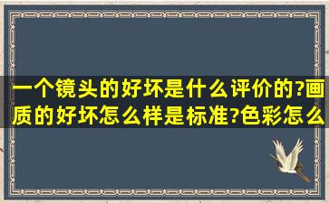 一个镜头的好坏是什么评价的?画质的好坏怎么样是标准?色彩怎么样,...