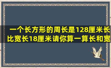 一个长方形的周长是128厘米长比宽长18厘米请你算一算长和宽是多少厘米...