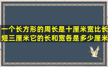 一个长方形的周长是十厘米宽比长短三厘米它的长和宽各是多少厘米