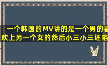 一个韩国的MV讲的是一个男的,喜欢上另一个女的,然后小三小三还陷害