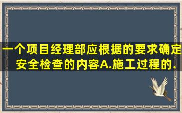 一个项目经理部应根据 ( )的要求确定安全检查的内容。A.施工过程的...