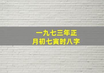 一九七三年正月初七寅时八字