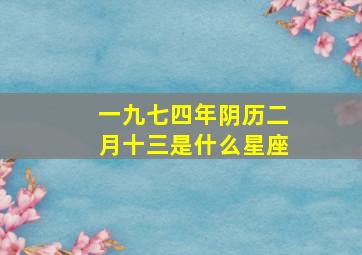 一九七四年阴历二月十三是什么星座