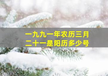 一九九一年农历三月二十一是阳历多少号