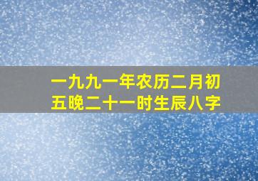 一九九一年农历二月初五晚二十一时生辰八字