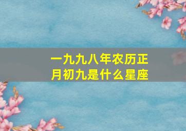 一九九八年农历正月初九是什么星座