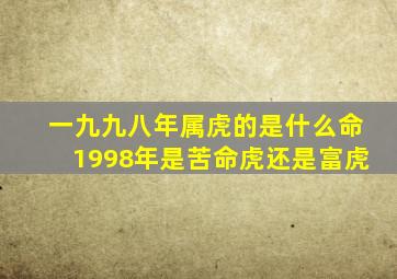 一九九八年属虎的是什么命,1998年是苦命虎还是富虎