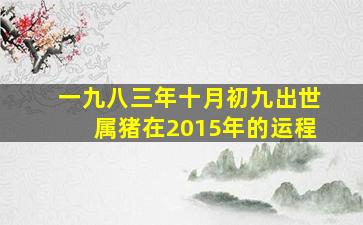 一九八三年十月初九出世属猪在2015年的运程