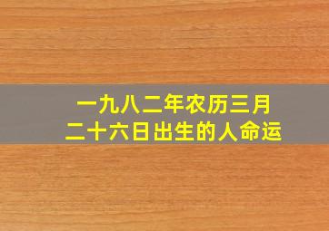 一九八二年农历三月二十六日出生的人命运