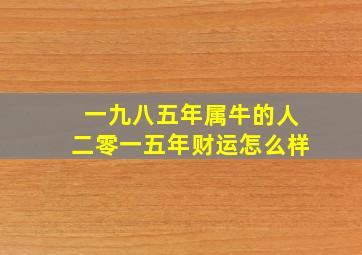 一九八五年属牛的人二零一五年财运怎么样