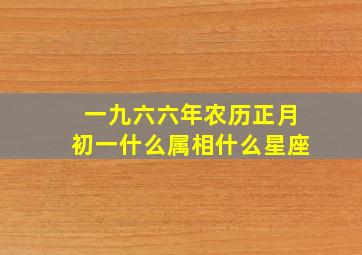 一九六六年农历正月初一什么属相什么星座