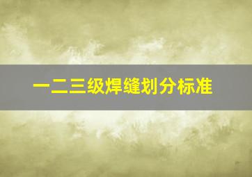 一二三级焊缝划分标准