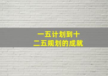 一五计划到十二五规划的成就