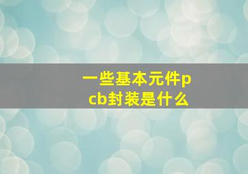 一些基本元件pcb封装是什么