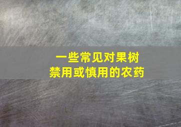 一些常见对果树禁用或慎用的农药