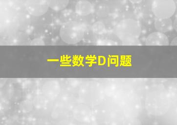 一些数学D问题