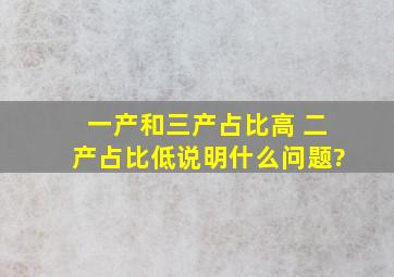 一产和三产占比高 二产占比低说明什么问题?